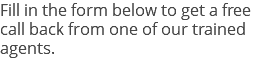 Fill in the form below to get a free call back from one of our trained agents.
