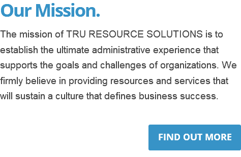Our Mission. The mission of TRU RESOURCE SOLUTIONS is to establish the ultimate administrative experience that supports the goals and challenges of organizations. We firmly believe in providing resources and services that will sustain a culture that defines business success. ﷯
